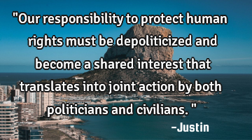 "Our responsibility to protect human rights must be depoliticized and become a shared interest that