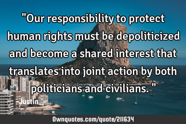 "Our responsibility to protect human rights must be depoliticized and become a shared interest that