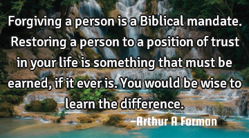 Forgiving a person is a Biblical mandate. Restoring a person to a position of trust in your life is