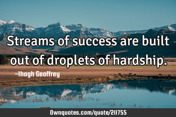 Streams of success are built out of droplets of