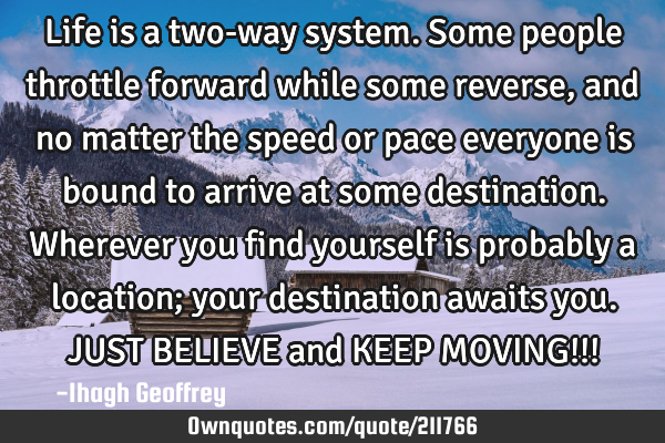 Life is a two-way system. Some people throttle forward while some reverse, and no matter the speed