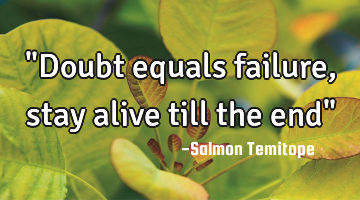 "Doubt equals failure, stay alive till the end"