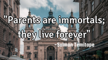 "Parents are immortals; they live forever"