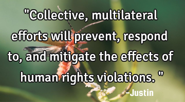 "Collective, multilateral efforts will prevent, respond to, and mitigate the effects of human