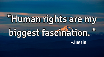 "Human rights are my biggest fascination."