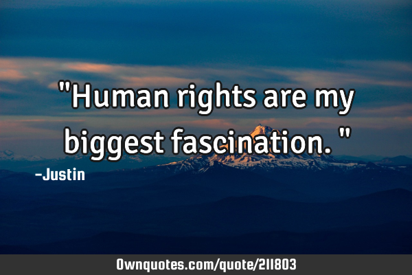 "Human rights are my biggest fascination."