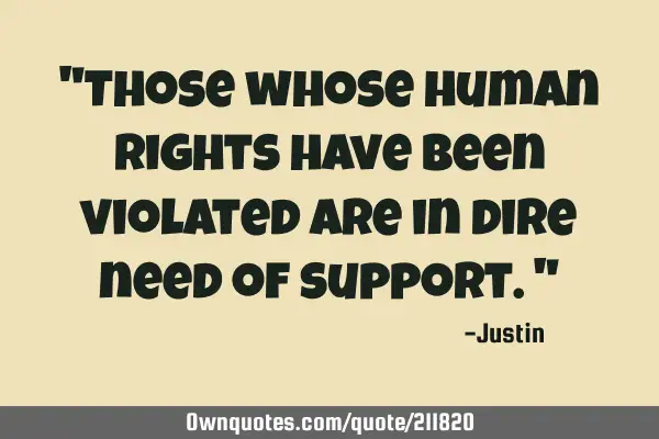 "Those whose human rights have been violated are in dire need of support."