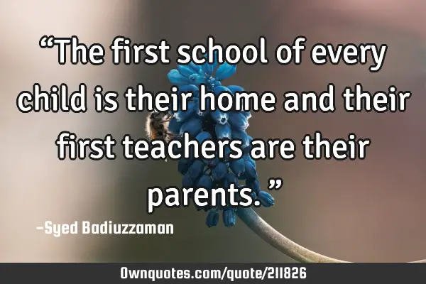 “The First School Of Every Child Is Their Home And Their: OwnQuotes.com