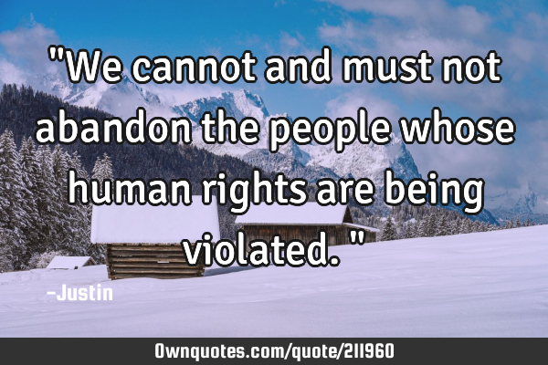 "We cannot and must not abandon the people whose human rights are being violated."