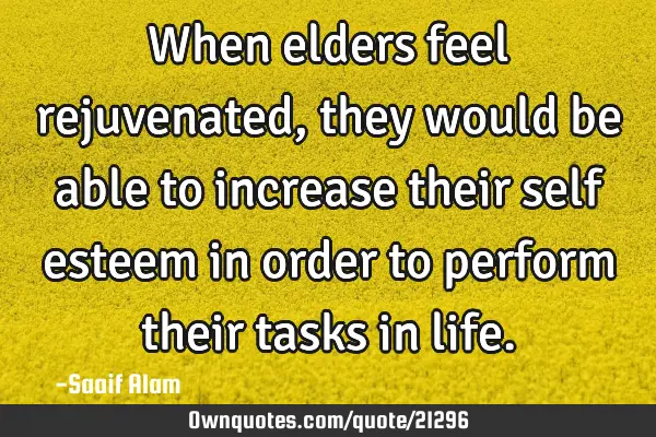When elders feel rejuvenated, they would be able to increase their self esteem in order to perform
