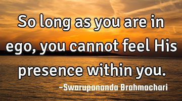 So long as you are in ego, you cannot feel His presence within you.