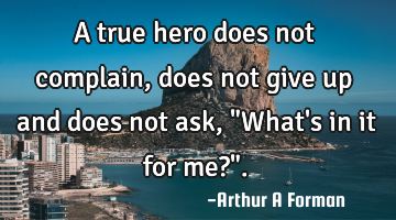 A true hero does not complain, does not give up and does not ask, "What