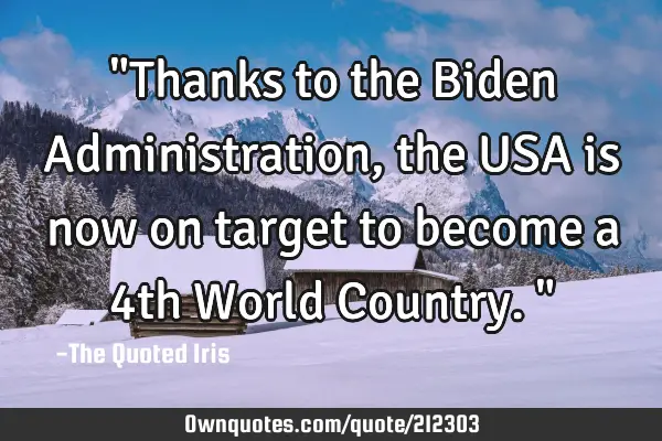 "Thanks to the Biden Administration, the USA is now on target to become a 4th World Country."
