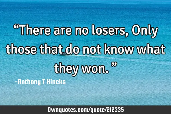 “there Are No Losers Only Those That Do Not Know What They