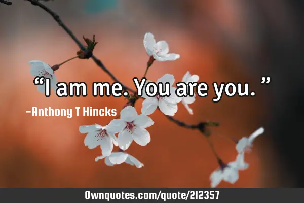 “I am me.
You are you.”