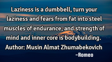 Laziness is a dumbbell, turn your laziness and fears from fat into steel muscles of endurance, and