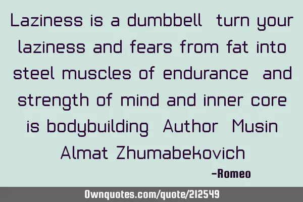 Laziness is a dumbbell, turn your laziness and fears from fat into steel muscles of endurance, and