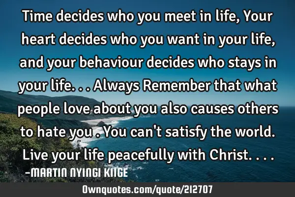 Time decides who you meet in life, Your heart decides who you want in your life, and your behaviour