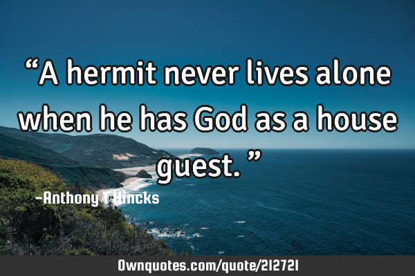 “A hermit never lives alone when he has God as a house guest.”