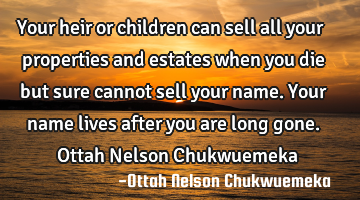 Your heir or children can sell all your properties and estates when you die but sure cannot sell