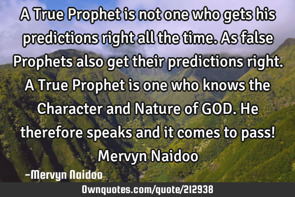 A True Prophet is not one who gets his predictions right all the time. As false Prophets also get