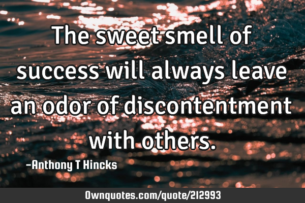 The sweet smell of success will always leave an odor of discontentment with