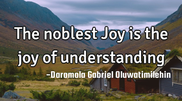 The noblest Joy is the joy of understanding
