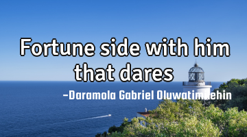 Fortune side with him that dares