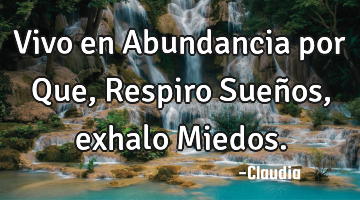 Vivo en Abundancia por Que ,
Respiro Sueños,exhalo Miedos.