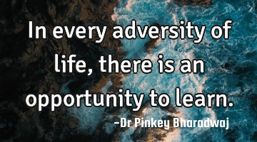 In every adversity of life , there is an opportunity to learn.