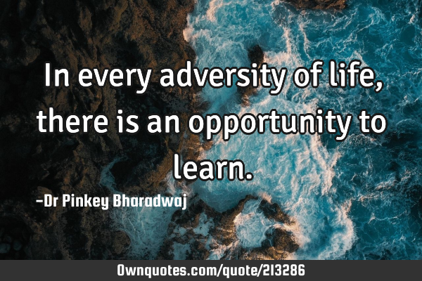 In every adversity of life , there is an opportunity to
