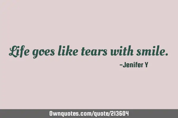 Life goes like tears with