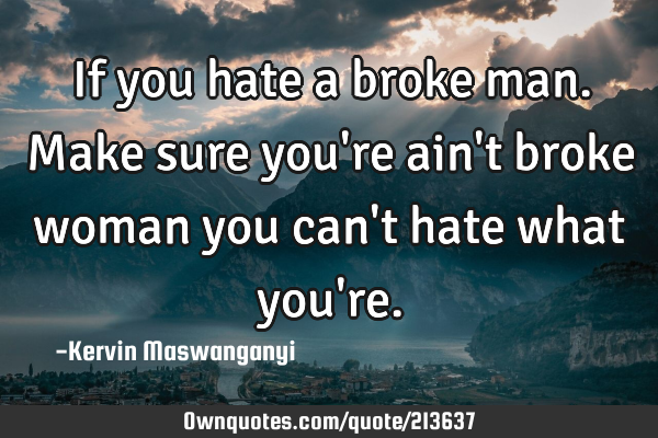If you hate a broke man. Make sure you