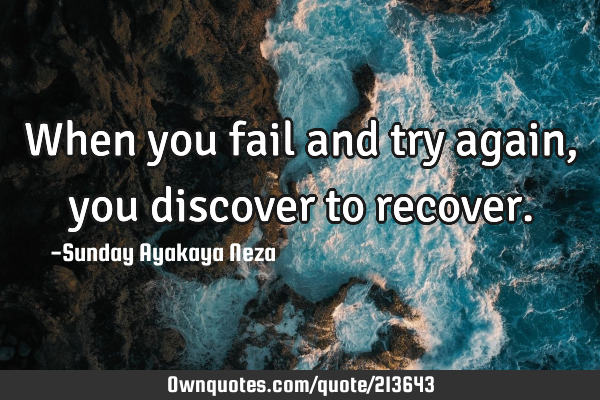 When you fail and try again, you discover to