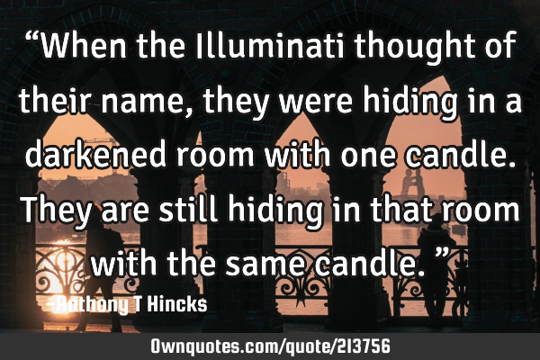 “When the Illuminati thought of their name, they were hiding in a darkened room with one candle.