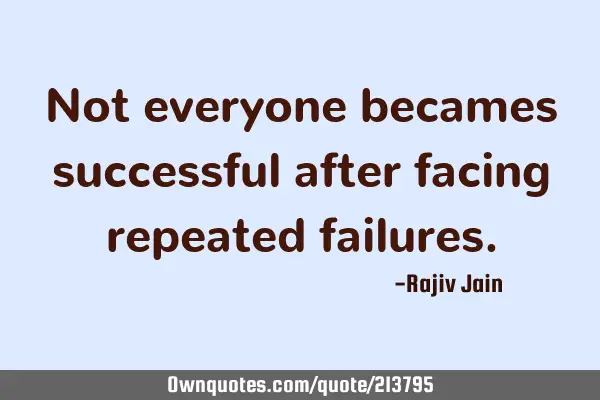 Not everyone becames successful after facing repeated