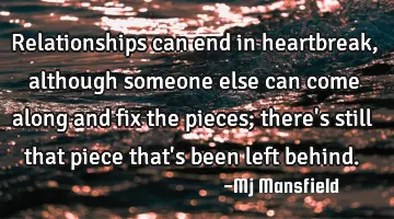relationships can end in heartbreak, although someone else can come along and fix the pieces; there