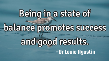 Being in a state of balance promotes success and good results.