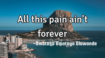 All this pain ain’t forever