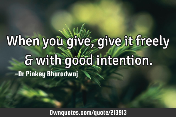 When you give , give it freely & with good