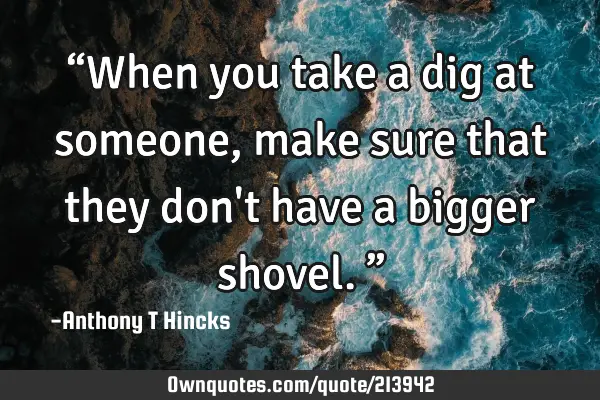 when-you-take-a-dig-at-someone-make-sure-that-they-don-t-ownquotes