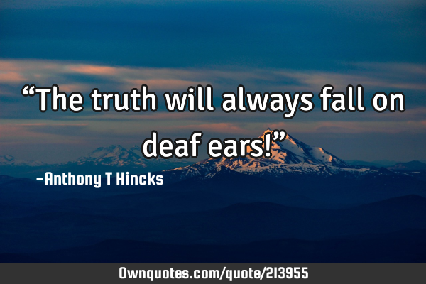 the-truth-will-always-fall-on-deaf-ears-ownquotes