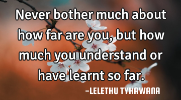 Never bother much about how far are you, but how much you understand or have learnt so far.