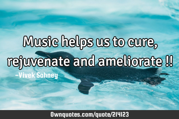 Music
helps us
to cure,
rejuvenate
and
ameliorate !!