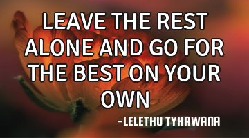 LEAVE THE REST ALONE AND GO FOR THE BEST ON YOUR OWN