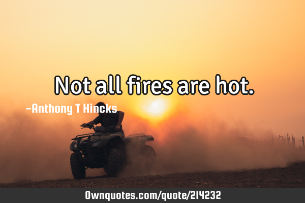 Not all fires are