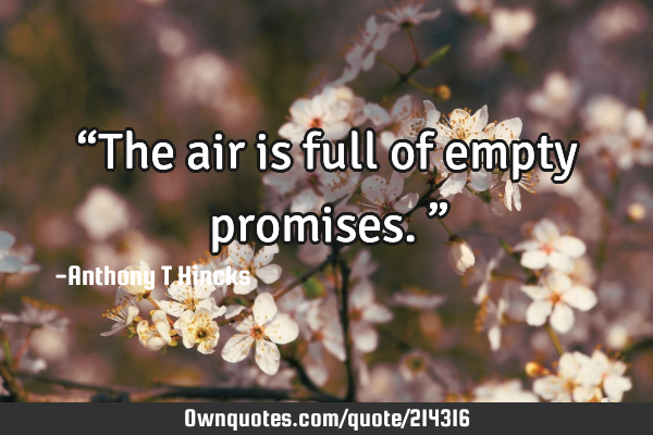 “The air is full of empty promises.”