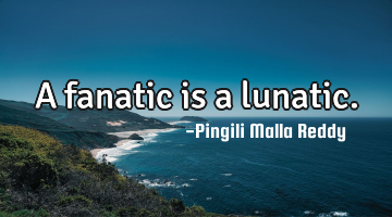 A fanatic is a lunatic.