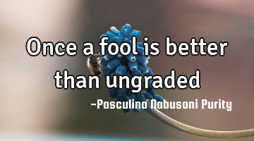 Once a fool is better than ungraded