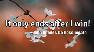 It only ends after I win!